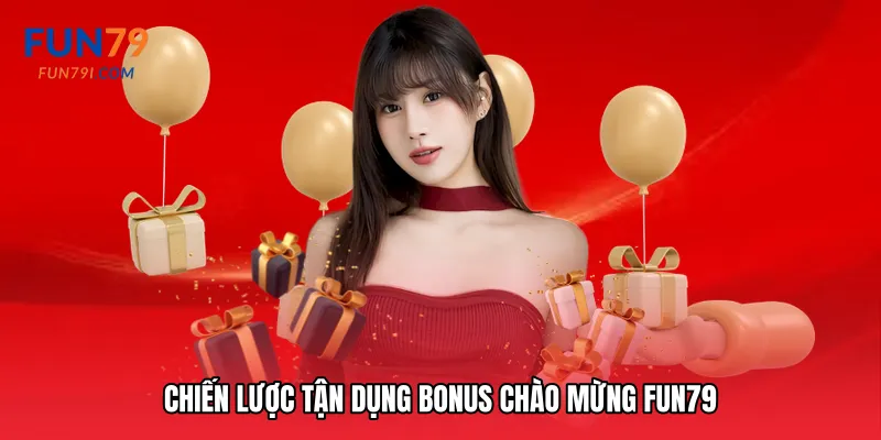Chiến lược tận dụng Bonus chào mừng Fun79